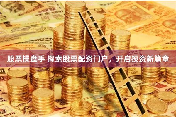 股票操盤手 探索股票配資門戶，開啟投資新篇章